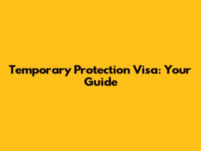 Temporary Protection Visa: Your Guide