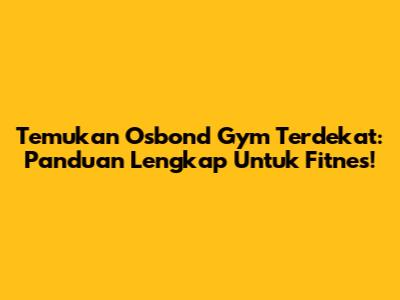 Temukan Osbond Gym Terdekat: Panduan Lengkap Untuk Fitnes!
