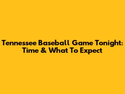 Tennessee Baseball Game Tonight: Time & What To Expect