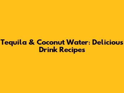 Tequila & Coconut Water: Delicious Drink Recipes