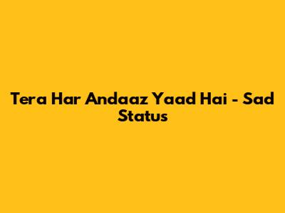 Tera Har Andaaz Yaad Hai - Sad Status