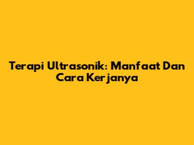 Terapi Ultrasonik: Manfaat Dan Cara Kerjanya