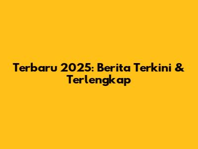 Terbaru 2025: Berita Terkini & Terlengkap
