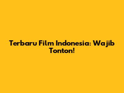 Terbaru Film Indonesia: Wajib Tonton!