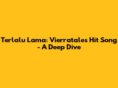 Terlalu Lama: Vierratale's Hit Song - A Deep Dive