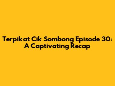 Terpikat Cik Sombong Episode 30: A Captivating Recap