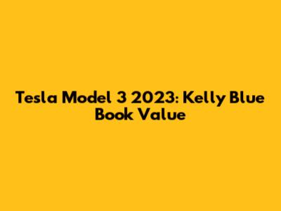 Tesla Model 3 2023: Kelly Blue Book Value