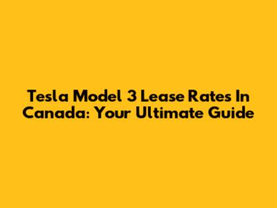 Tesla Model 3 Lease Rates In Canada: Your Ultimate Guide