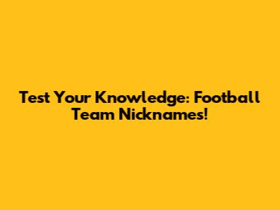 Test Your Knowledge: Football Team Nicknames!