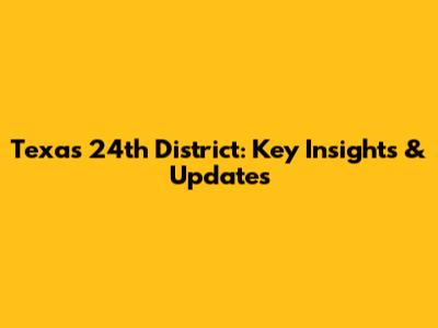 Texas 24th District: Key Insights & Updates