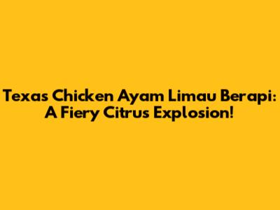 Texas Chicken Ayam Limau Berapi: A Fiery Citrus Explosion!