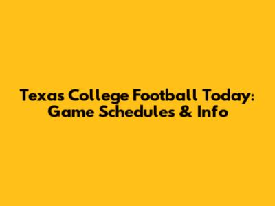 Texas College Football Today: Game Schedules & Info