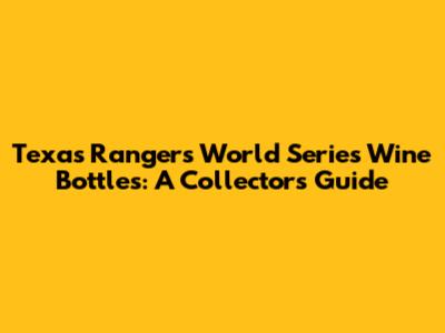 Texas Rangers World Series Wine Bottles: A Collector's Guide