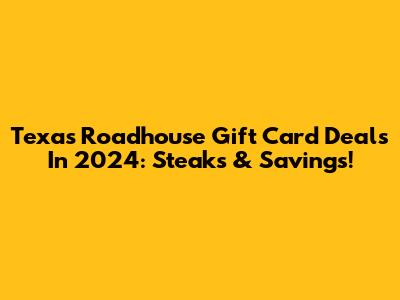 Texas Roadhouse Gift Card Deals In 2024: Steaks & Savings!