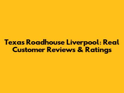 Texas Roadhouse Liverpool: Real Customer Reviews & Ratings