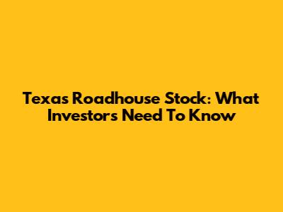 Texas Roadhouse Stock: What Investors Need To Know