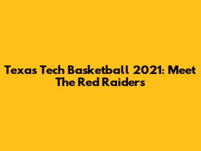 Texas Tech Basketball 2021: Meet The Red Raiders