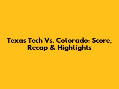 Texas Tech Vs. Colorado: Score, Recap & Highlights
