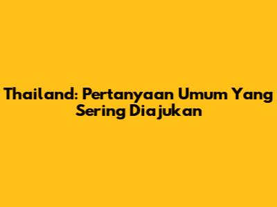 Thailand: Pertanyaan Umum Yang Sering Diajukan