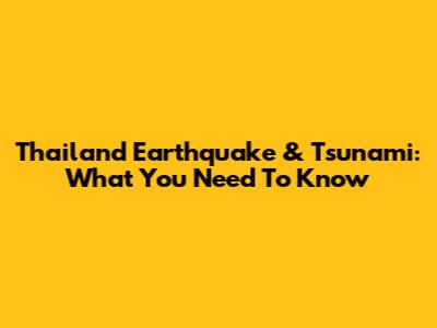 Thailand Earthquake & Tsunami: What You Need To Know