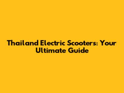 Thailand Electric Scooters: Your Ultimate Guide