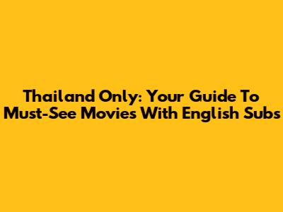 Thailand Only: Your Guide To Must-See Movies With English Subs