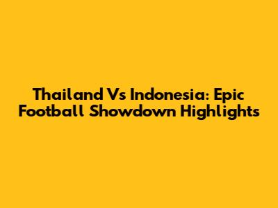 Thailand Vs Indonesia: Epic Football Showdown Highlights