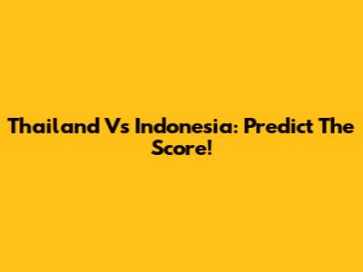Thailand Vs Indonesia: Predict The Score!