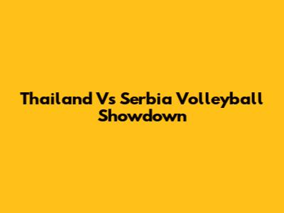Thailand Vs Serbia Volleyball Showdown