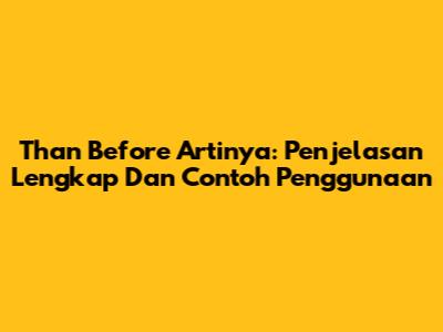 Than Before Artinya: Penjelasan Lengkap Dan Contoh Penggunaan