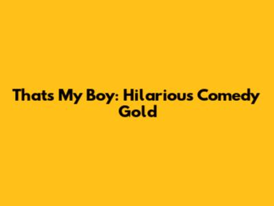 That's My Boy: Hilarious Comedy Gold