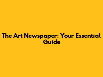The Art Newspaper: Your Essential Guide