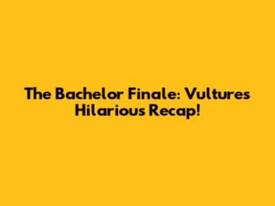 The Bachelor Finale: Vulture's Hilarious Recap!