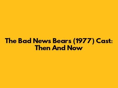 The Bad News Bears (1977) Cast: Then And Now