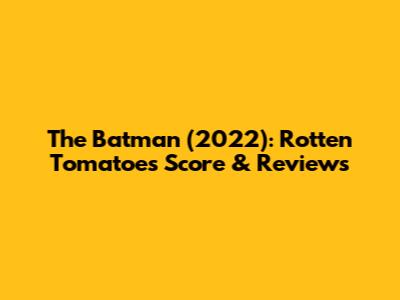 The Batman (2022): Rotten Tomatoes Score & Reviews