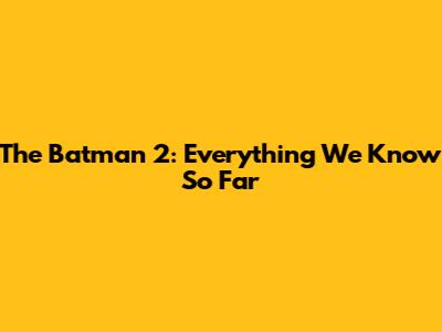 The Batman 2: Everything We Know So Far