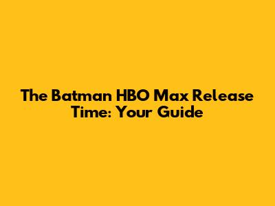 The Batman HBO Max Release Time: Your Guide