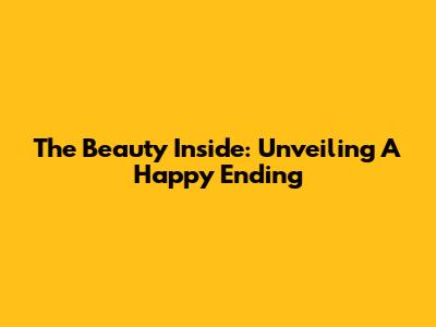 The Beauty Inside: Unveiling A Happy Ending