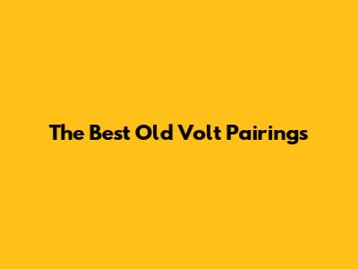 The Best Old Volt Pairings