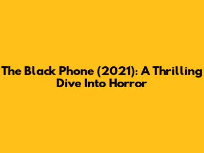 The Black Phone (2021): A Thrilling Dive Into Horror