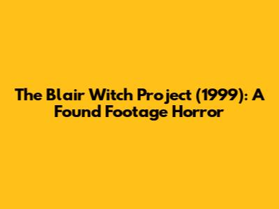The Blair Witch Project (1999): A Found Footage Horror