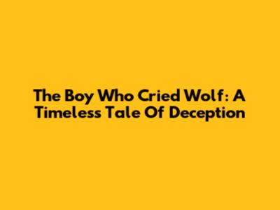 The Boy Who Cried Wolf: A Timeless Tale Of Deception