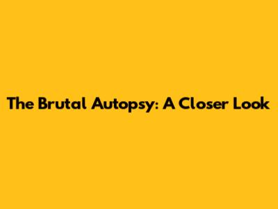 The Brutal Autopsy: A Closer Look