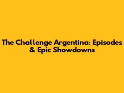 The Challenge Argentina: Episodes & Epic Showdowns