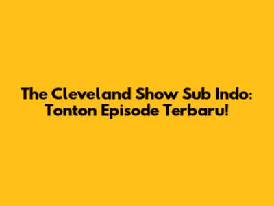The Cleveland Show Sub Indo: Tonton Episode Terbaru!