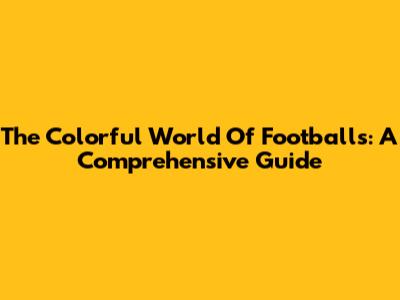 The Colorful World Of Footballs: A Comprehensive Guide
