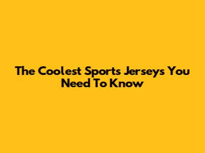 The Coolest Sports Jerseys You Need To Know