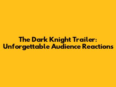 The Dark Knight Trailer: Unforgettable Audience Reactions