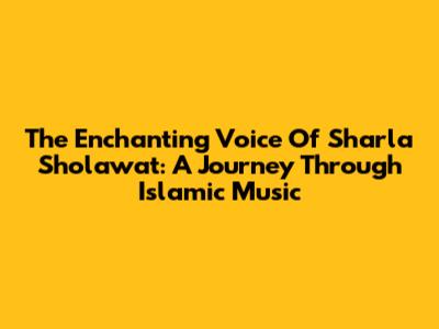The Enchanting Voice Of Sharla Sholawat: A Journey Through Islamic Music