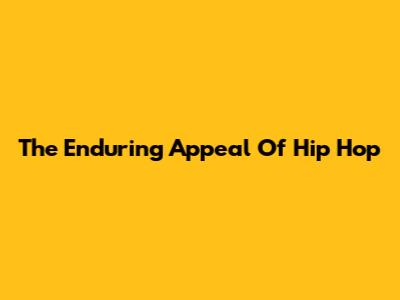 The Enduring Appeal Of Hip Hop